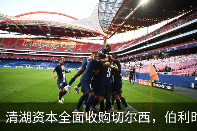 清湖资本全面收购切尔西，伯利时代正式终结